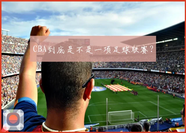 CBA到底是不是一项足球联赛?