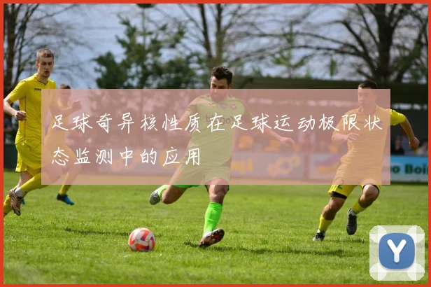 足球奇异核性质在足球运动极限状态监测中的应用