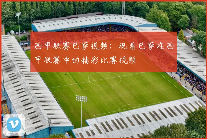 西甲联赛巴萨视频:观看巴萨在西甲联赛中的精彩比赛视频