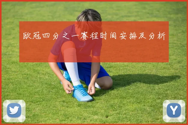 欧冠四分之一赛程时间安排及分析