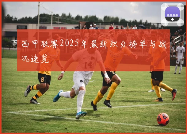 西甲联赛2025年最新积分榜单与战况速览