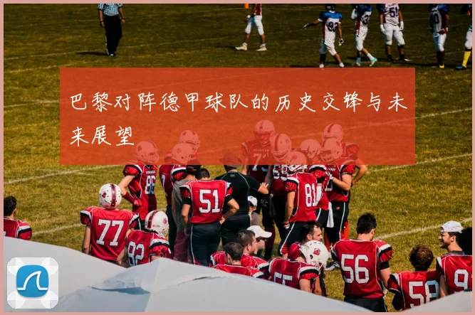巴黎对阵德甲球队的历史交锋与未来展望